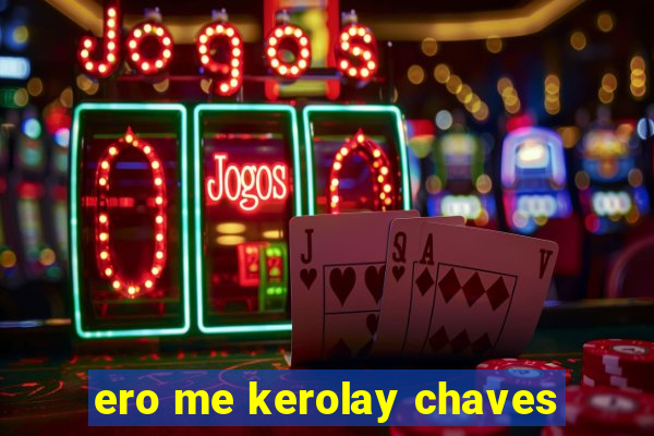 ero me kerolay chaves